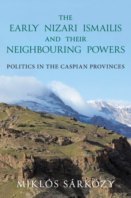 The Early Nizari Ismailis and their Neighbouring Powers : Politics in the Caspian Provinces