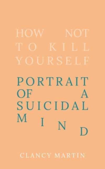 How not to kill yourself : portrait of a suicidal mind