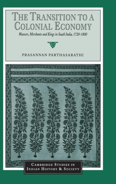 The Transition to a Colonial Economy : Weavers, Merchants and Kings in South India, 1720–1800