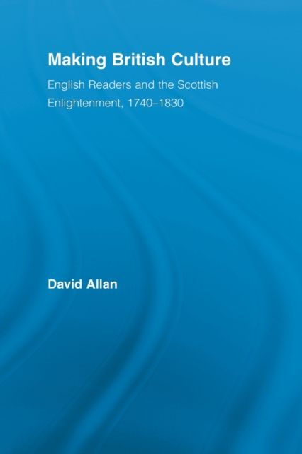 Making British Culture : English Readers and the Scottish Enlightenment, 1740–1830