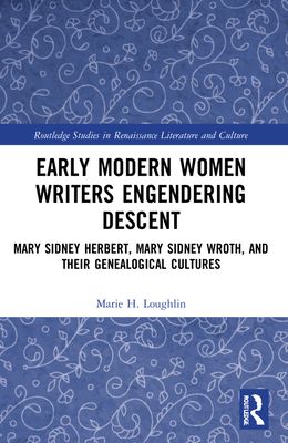 Early Modern Women Writers Engendering Descent : Mary Sidney Herbert, Mary Sidney Wroth, and their Genealogical Cultures