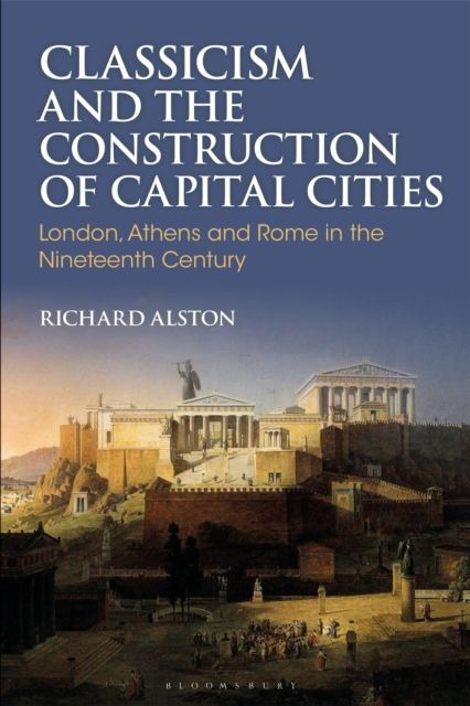 Classicism and the Construction of Capital Cities : London, Athens and Rome in the Nineteenth Century