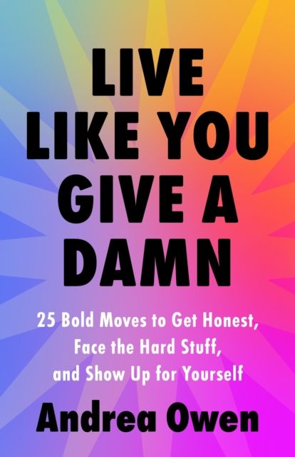 Live Like You Give a Damn : 25 Bold Moves to Get Honest, Face the Hard Stuff and Show Up for Yourself