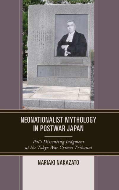 Neonationalist Mythology in Postwar Japan : Pal's Dissenting Judgment at the Tokyo War Crimes Tribunal