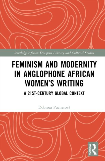 Feminism and Modernity in Anglophone African Women’s Writing : A 21st-Century Global Context