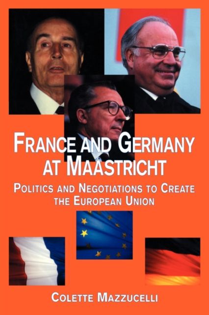 France and Germany at Maastricht : Politics and Negotiations to Create the European Union