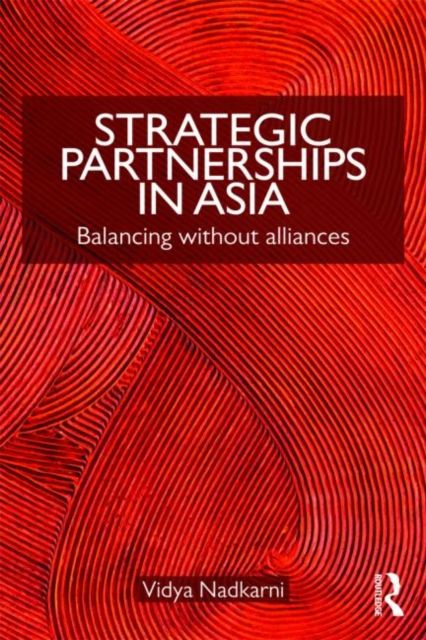 Strategic Partnerships in Asia : Balancing without alliances