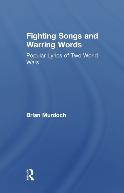 Fighting Songs and Warring Words : Popular Lyrics of Two World Wars