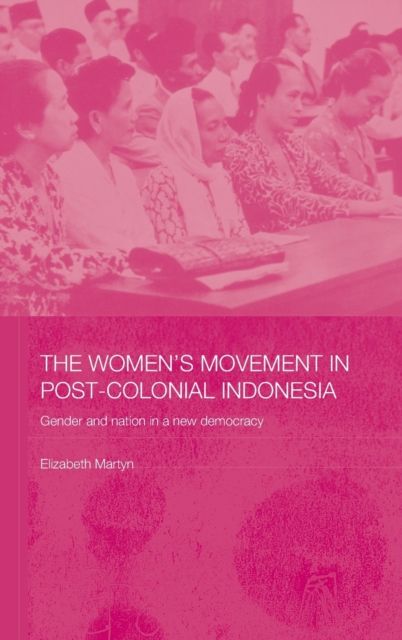 The Women's Movement in Postcolonial Indonesia : Gender and Nation in a New Democracy