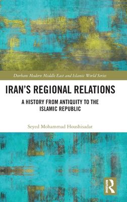 Iran's Regional Relations : A History from Antiquity to the Islamic Republic
