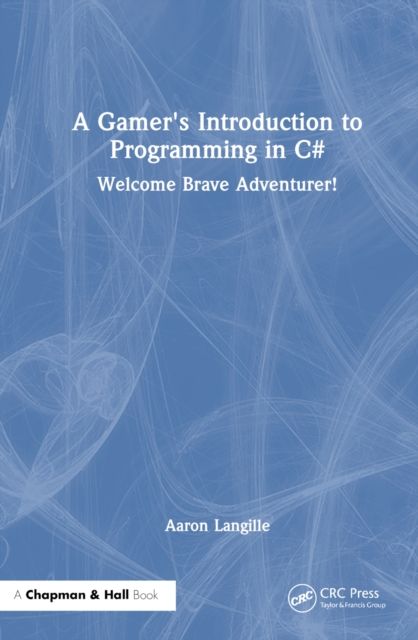 A Gamer's Introduction to Programming in C# : Welcome Brave Adventurer!