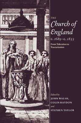 The Church of England c.1689–c.1833 : From Toleration to Tractarianism