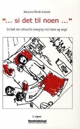 "-si det til noen-" : en bok om seksuelle overgrep mot barn og unge