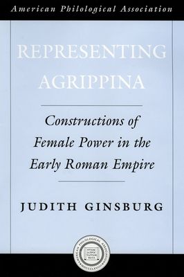 Representing Agrippina : Constructions of Female Power in the Early Roman Empire