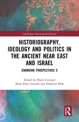 Historiography, Ideology and Politics in the Ancient Near East and Israel : Changing Perspectives 5