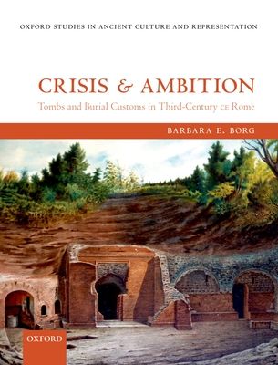 Crisis and Ambition : Tombs and Burial Customs in Third-Century CE Rome