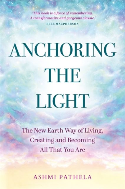 Anchoring the Light : The New Earth Way of Living, Creating and Becoming All That You Are