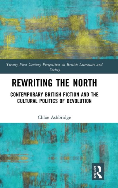 Rewriting the North : Contemporary British Fiction and the Cultural Politics of Devolution