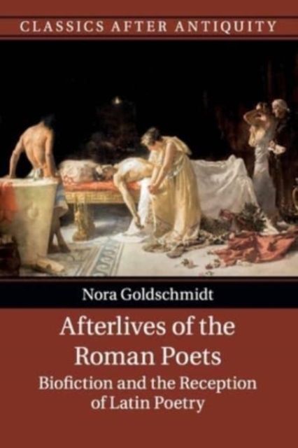 Afterlives of the Roman Poets : Biofiction and the Reception of Latin Poetry