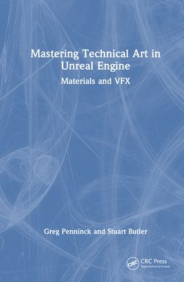 Mastering Technical Art in Unreal Engine : Materials and VFX