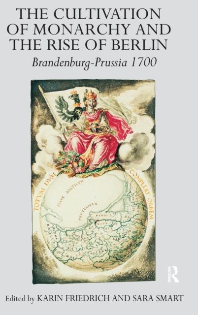 The Cultivation of Monarchy and the Rise of Berlin : Brandenburg-Prussia 1700
