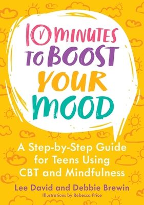 10 Minutes to Boost Your Mood : A Step-by-Step Guide for Teens Using CBT and Mindfulness