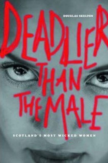 Forsidebilde av Deadlier Than The Male : Scotland's Most Wicked Women