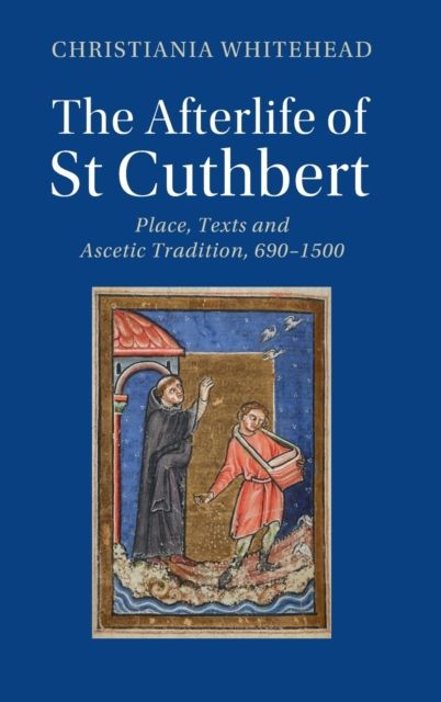 The Afterlife of St Cuthbert : Place, Texts and Ascetic Tradition, 690–1500