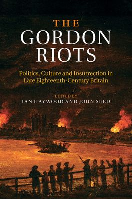 The Gordon Riots : Politics, Culture and Insurrection in Late Eighteenth-Century Britain