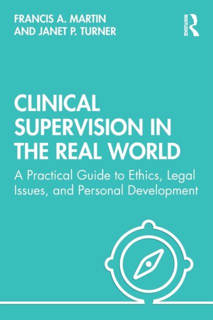 Clinical Supervision in the Real World : A Practical Guide to Ethics, Legal Issues, and Personal Development