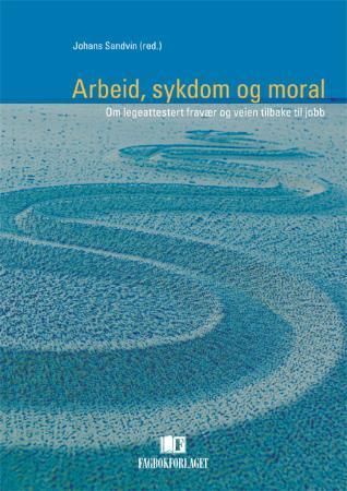 Arbeid, sykdom og moral : om legeattestert fravær og veien tilbake til jobb