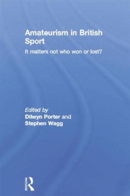 Amateurism in British Sport : It Matters Not Who Won or Lost?