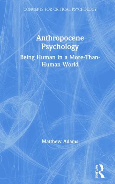 Anthropocene Psychology : Being Human in a More-than-Human World
