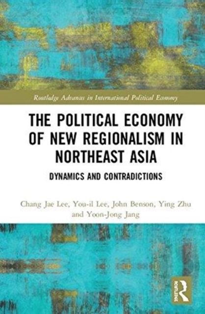 The Political Economy of New Regionalism in Northeast Asia : Dynamics and Contradictions