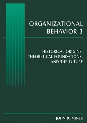 Organizational Behavior 3 : Historical Origins, Theoretical Foundations, and the Future