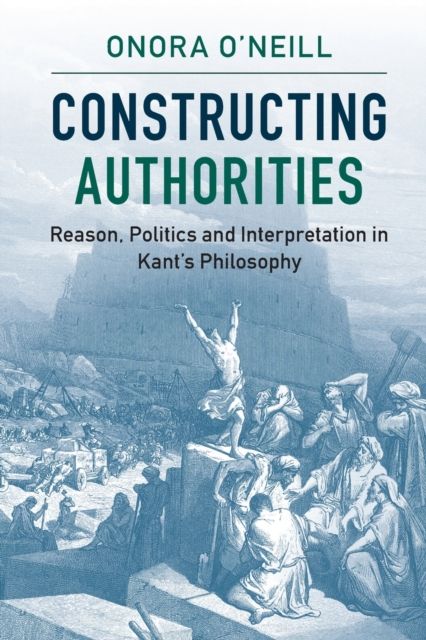 Constructing Authorities : Reason, Politics and Interpretation in Kant's Philosophy