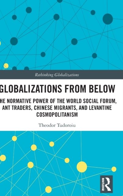 Globalizations from Below : The Normative Power of the World Social Forum, Ant Traders, Chinese Migrants, and Levantine Cosmopolitanism