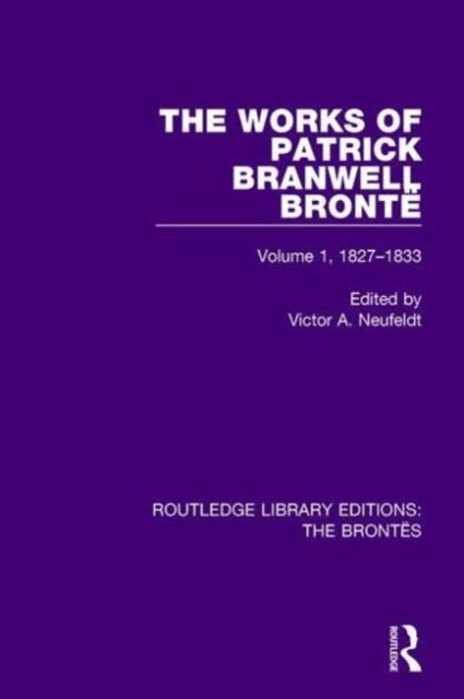 The Works of Patrick Branwell Bronte : Volume 1, 1827-1833