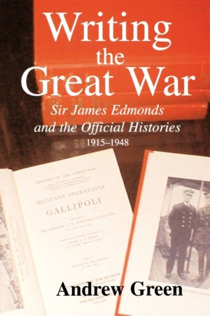 Writing the Great War : Sir James Edmonds and the Official Histories, 1915-1948