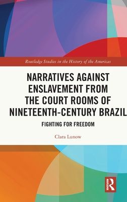 Narratives against Enslavement from the Court Rooms of Nineteenth-Century Brazil : Fighting for Freedom
