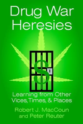 Drug War Heresies : Learning from Other Vices, Times, and Places