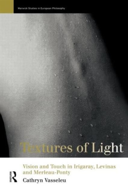 Textures of Light : Vision and Touch in Irigaray, Levinas and Merleau Ponty
