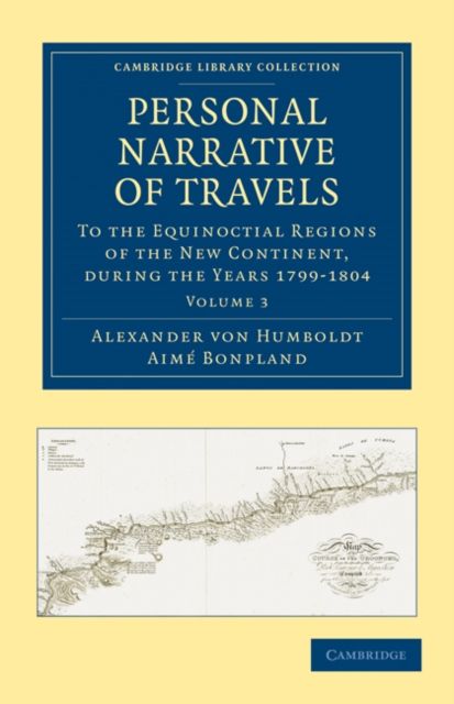 Personal Narrative of Travels to the Equinoctial Regions of the New Continent : During the Years 1799–1804