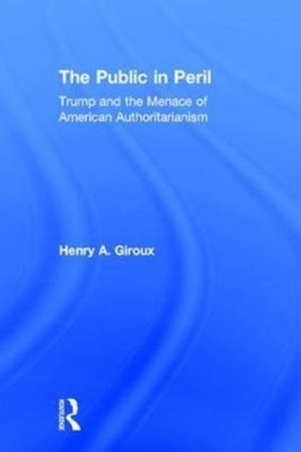 The Public in Peril : Trump and the Menace of American Authoritarianism