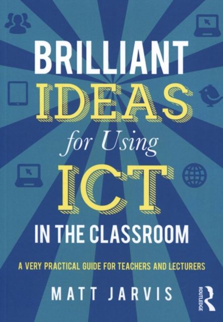 Brilliant Ideas for Using ICT in the Classroom : A very practical guide for teachers and lecturers