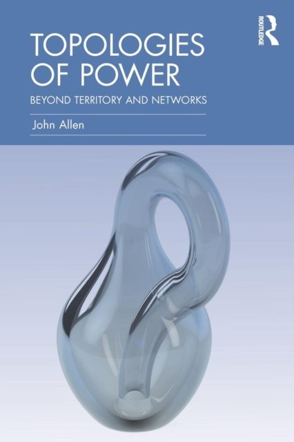 Topologies of Power : Beyond territory and networks