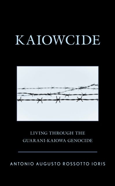 Kaiowcide : Living through the Guarani-Kaiowa Genocide