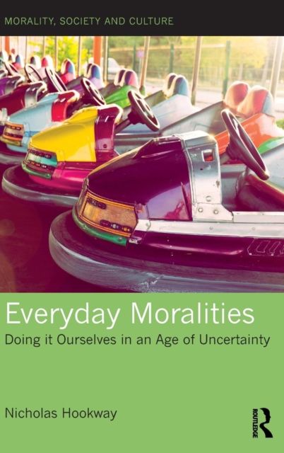 Everyday Moralities : Doing it Ourselves in an Age of Uncertainty