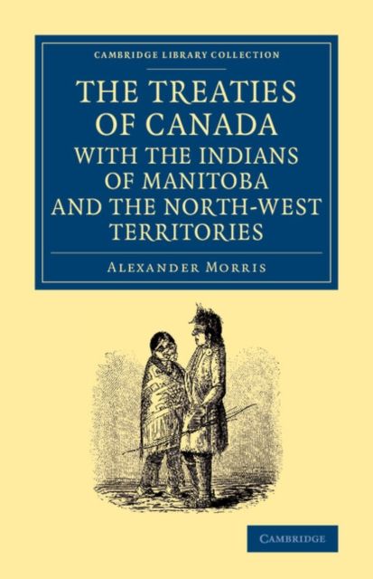 The Treaties of Canada with the Indians of Manitoba and the North-West Territories : Including the Negotiations on Which They Are Based, and Other Information Relating Thereto