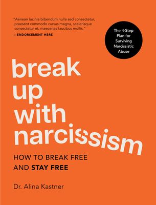 Break Up with Narcissism : How to Break Free and Stay Free — The 4-Step Plan for Surviving Narcissistic Abuse